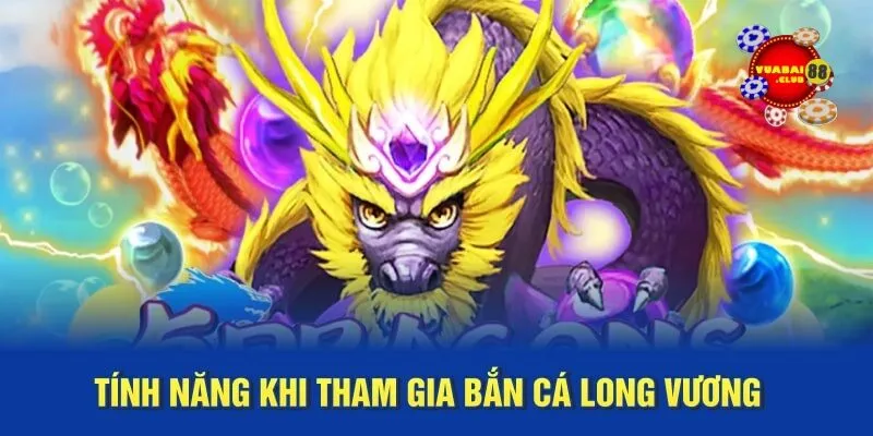 Tính năng khi tham gia bắn cá Long Vương